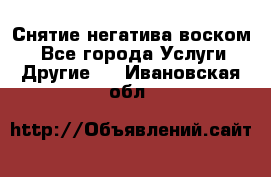 Снятие негатива воском. - Все города Услуги » Другие   . Ивановская обл.